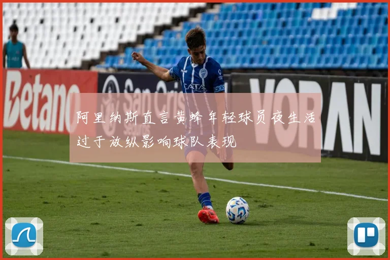 阿里纳斯直言黄蜂年轻球员夜生活过于放纵影响球队表现
