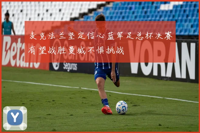 麦克法兰坚定信心蓝军足总杯决赛有望战胜曼城不惧挑战