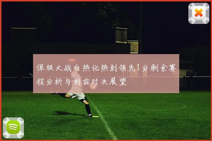 保级大战白热化热刺领先1分剩余赛程分析与利兹对决展望