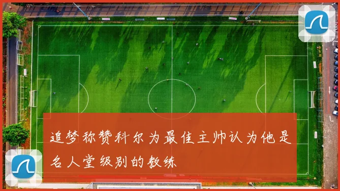 追梦称赞科尔为最佳主帅认为他是名人堂级别的教练