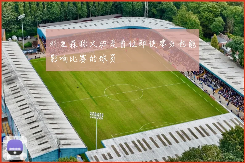 科里森称文班是首位即使零分也能影响比赛的球员