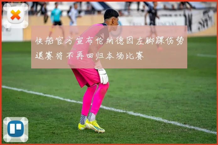 快船官方宣布伦纳德因左脚踝伤势退赛将不再回归本场比赛