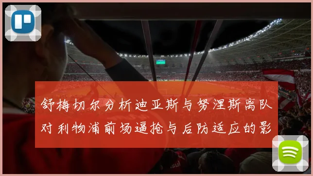 舒梅切尔分析迪亚斯与努涅斯离队对利物浦前场逼抢与后防适应的影响