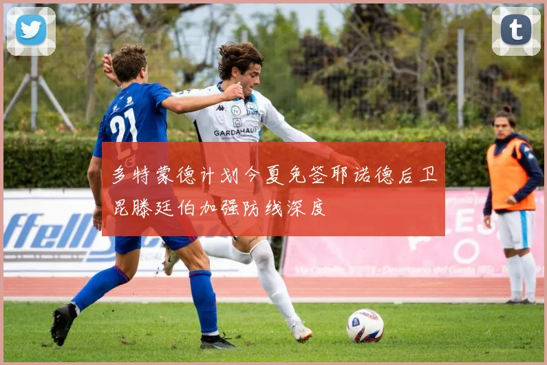 多特蒙德计划今夏免签耶诺德后卫昆滕廷伯加强防线深度