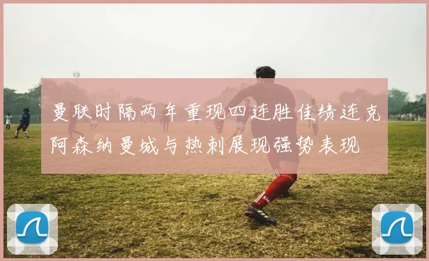 曼联时隔两年重现四连胜佳绩连克阿森纳曼城与热刺展现强势表现