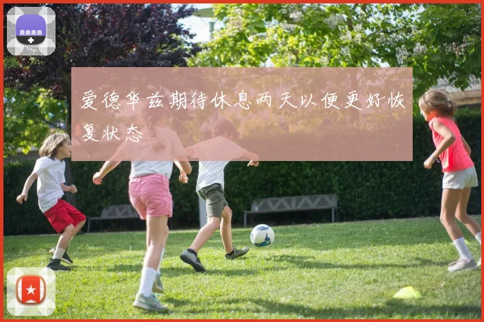 爱德华兹期待休息两天以便更好恢复状态