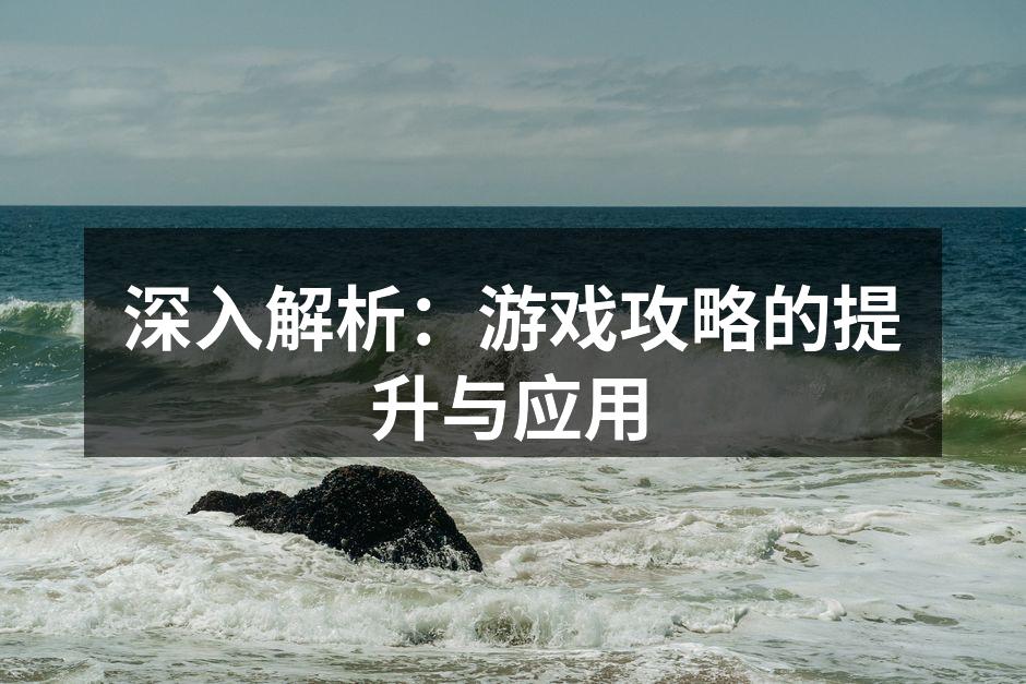 深入解析：游戏攻略的提升与应用