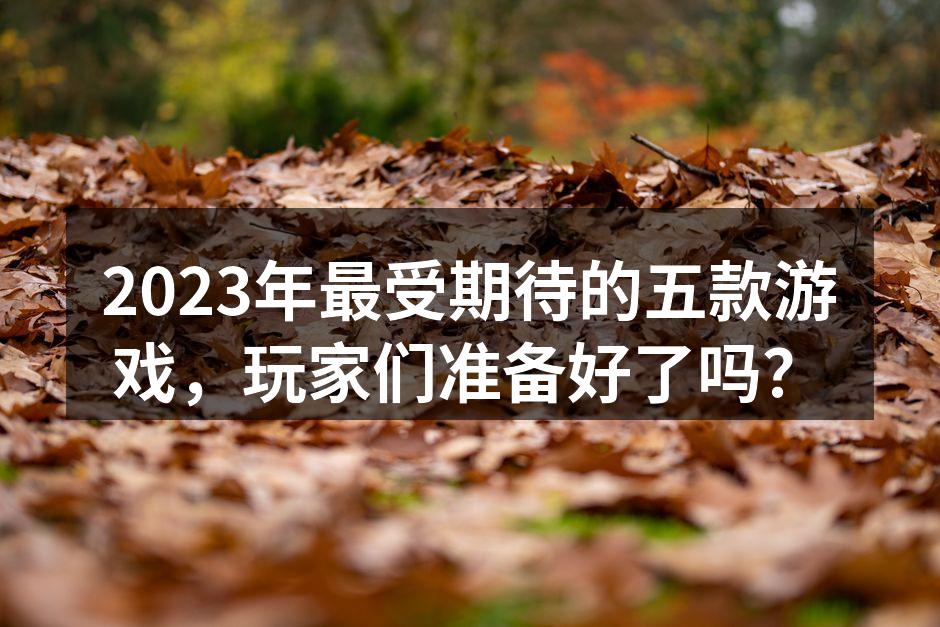 2023年最受期待的五款游戏，玩家们准备