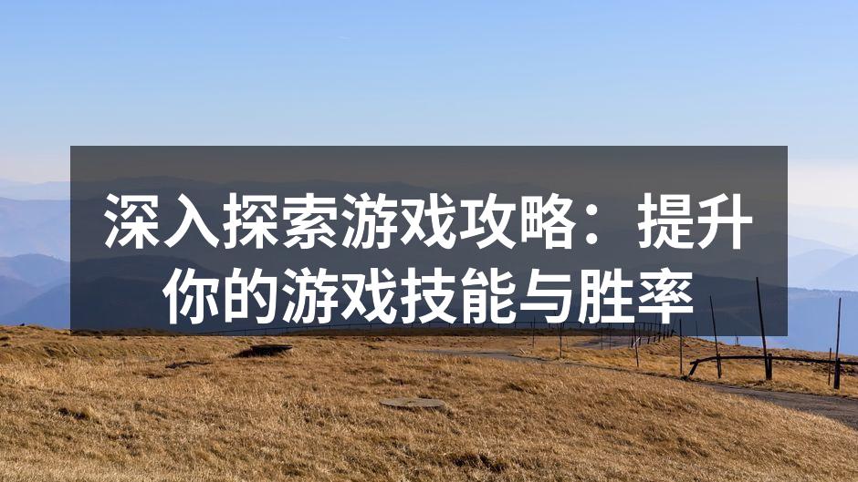 深入探索游戏攻略：提升你的游戏技能与胜率