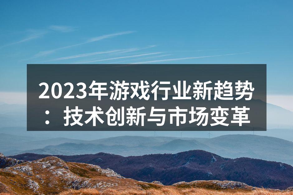 2023年游戏行业新趋势：技术创新与市场